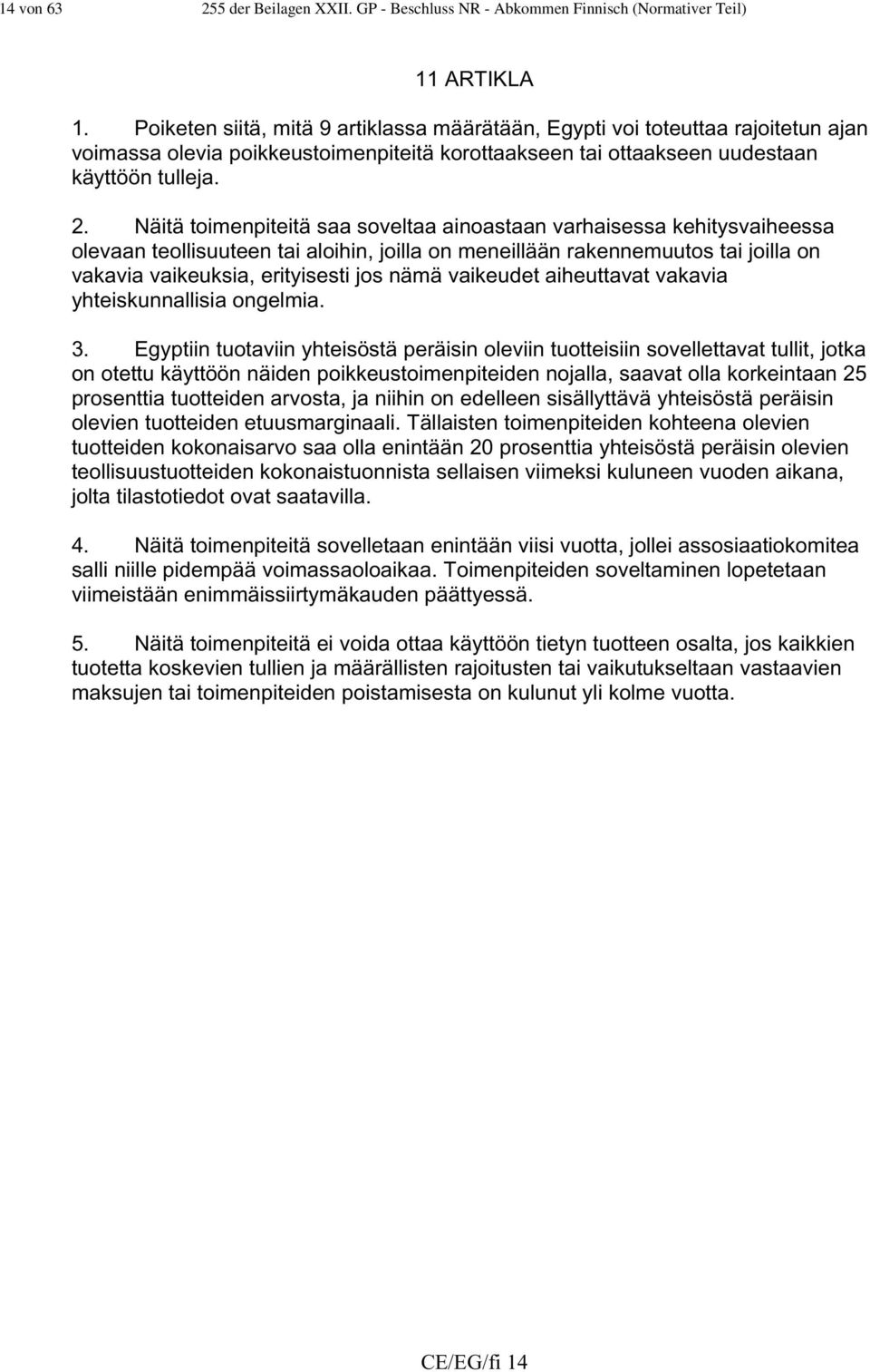 Näitä toimenpiteitä saa soveltaa ainoastaan varhaisessa kehitysvaiheessa olevaan teollisuuteen tai aloihin, joilla on meneillään rakennemuutos tai joilla on vakavia vaikeuksia, erityisesti jos nämä