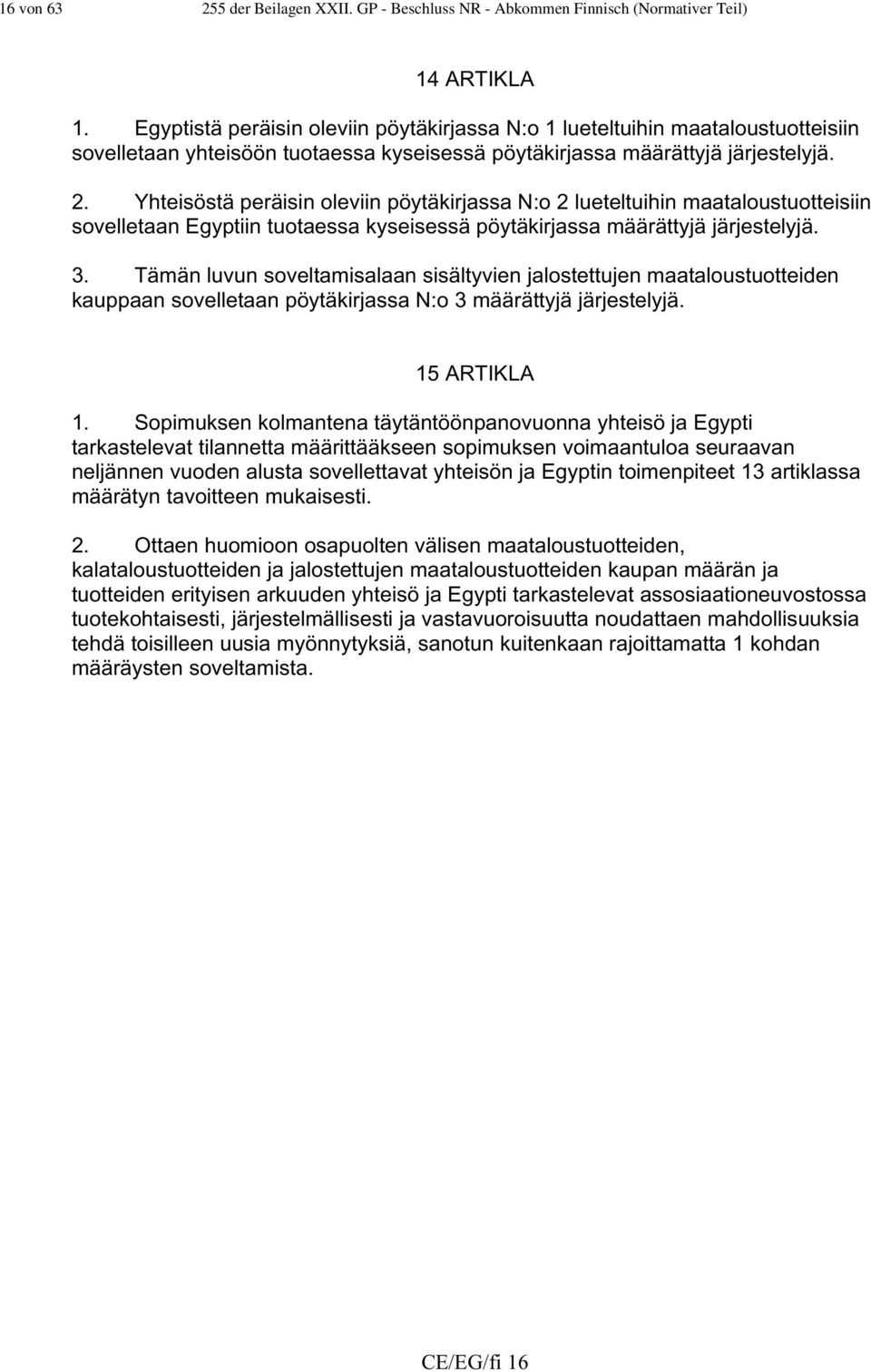 Yhteisöstä peräisin oleviin pöytäkirjassa N:o 2 lueteltuihin maataloustuotteisiin sovelletaan Egyptiin tuotaessa kyseisessä pöytäkirjassa määrättyjä järjestelyjä. 3.