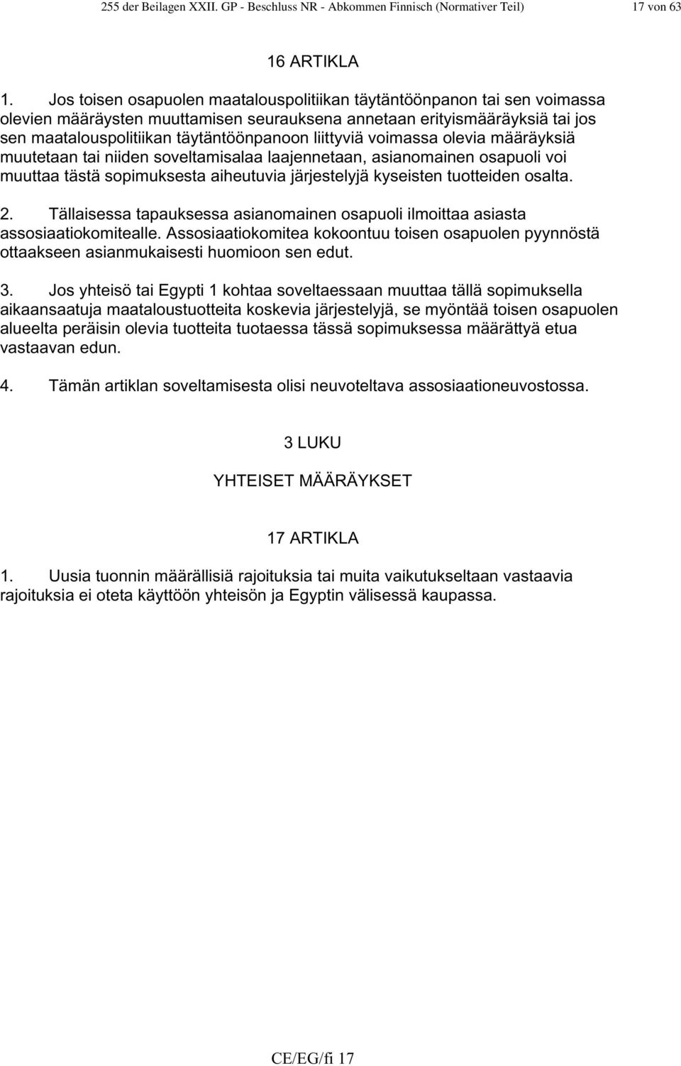 liittyviä voimassa olevia määräyksiä muutetaan tai niiden soveltamisalaa laajennetaan, asianomainen osapuoli voi muuttaa tästä sopimuksesta aiheutuvia järjestelyjä kyseisten tuotteiden osalta. 2.
