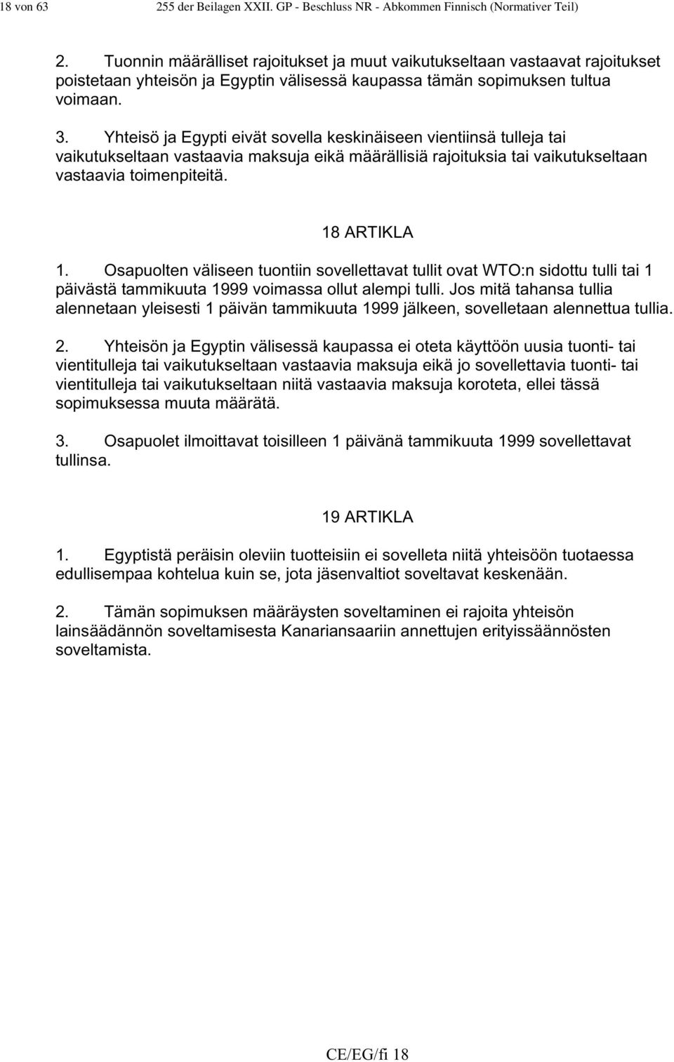 Yhteisö ja Egypti eivät sovella keskinäiseen vientiinsä tulleja tai vaikutukseltaan vastaavia maksuja eikä määrällisiä rajoituksia tai vaikutukseltaan vastaavia toimenpiteitä. 18 ARTIKLA 1.