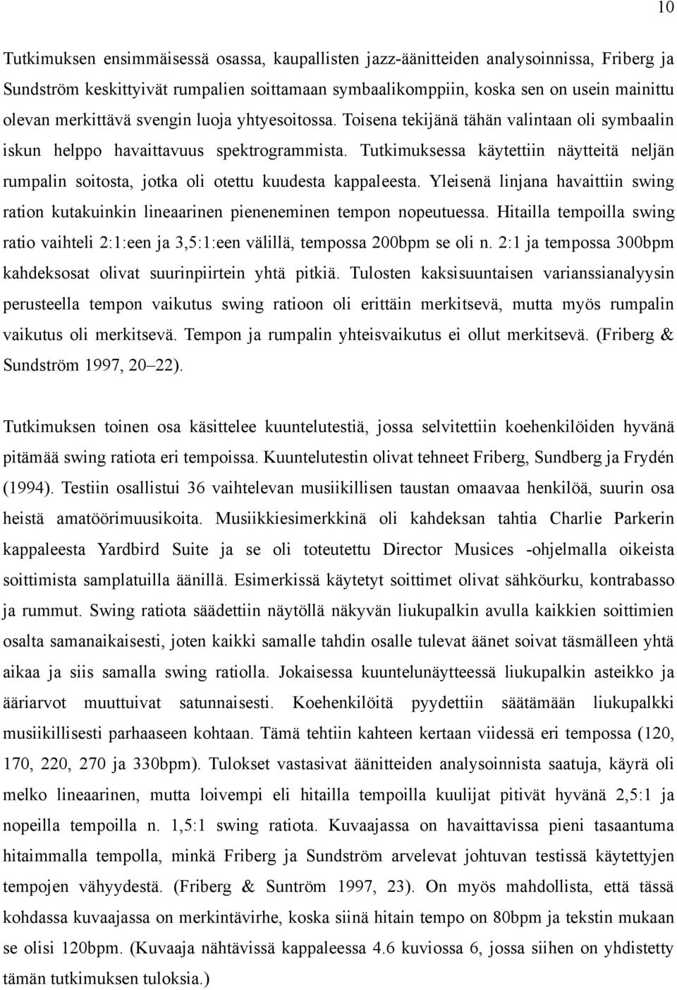Tutkimuksessa käytettiin näytteitä neljän rumpalin soitosta, jotka oli otettu kuudesta kappaleesta. Yleisenä linjana havaittiin swing ration kutakuinkin lineaarinen pieneneminen tempon nopeutuessa.