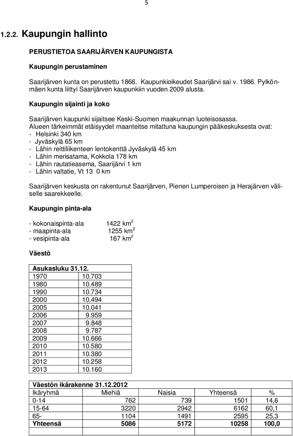 Alueen tärkeimmät etäisyydet maanteitse mitattuna kaupungin pääkeskuksesta ovat: - Helsinki 340 km - Jyväskylä 65 km - Lähin reittiliikenteen lentokenttä Jyväskylä 45 km - Lähin merisatama, Kokkola