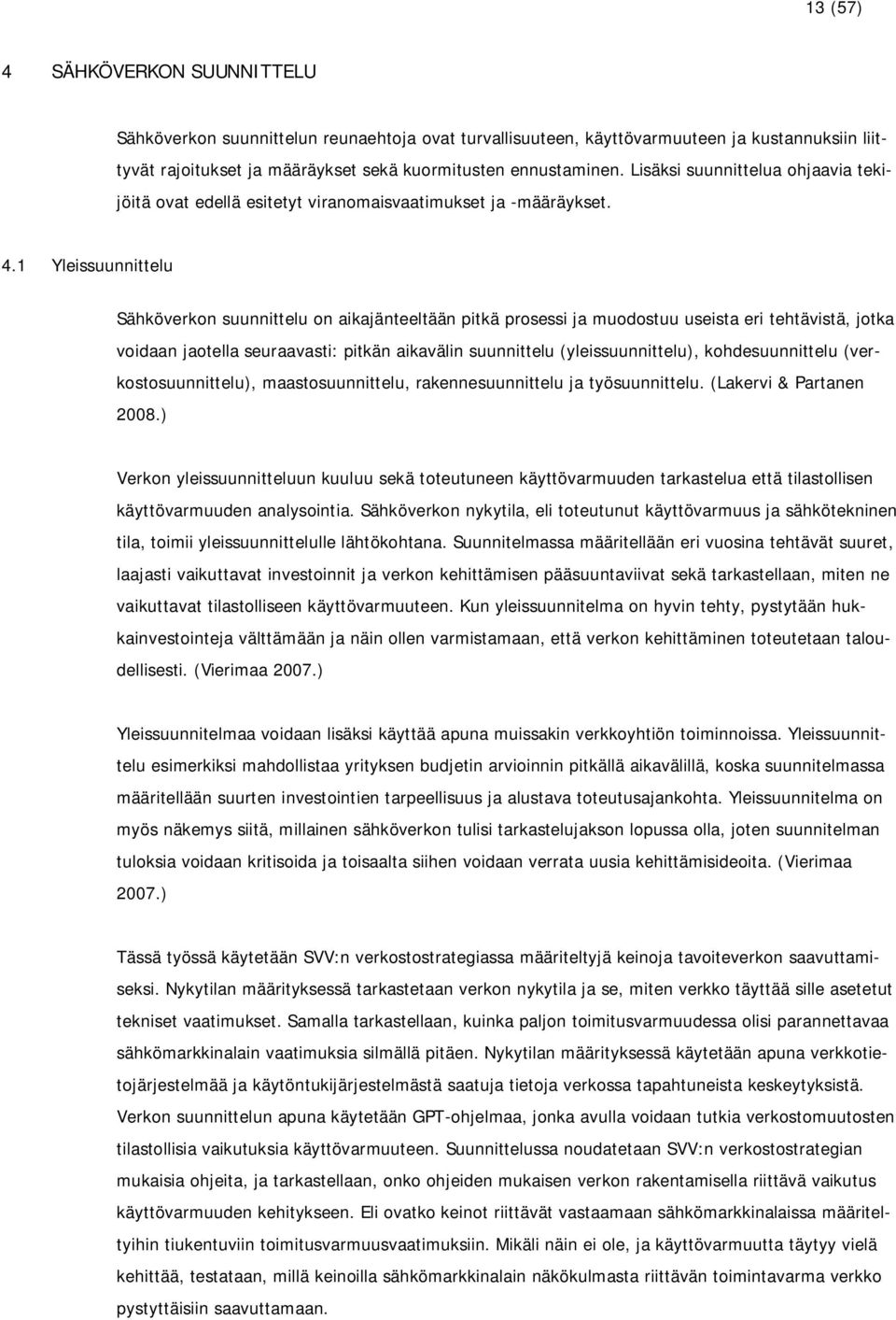 1 Yleissuunnittelu Sähköverkon suunnittelu on aikajänteeltään pitkä prosessi ja muodostuu useista eri tehtävistä, jotka voidaan jaotella seuraavasti: pitkän aikavälin suunnittelu (yleissuunnittelu),