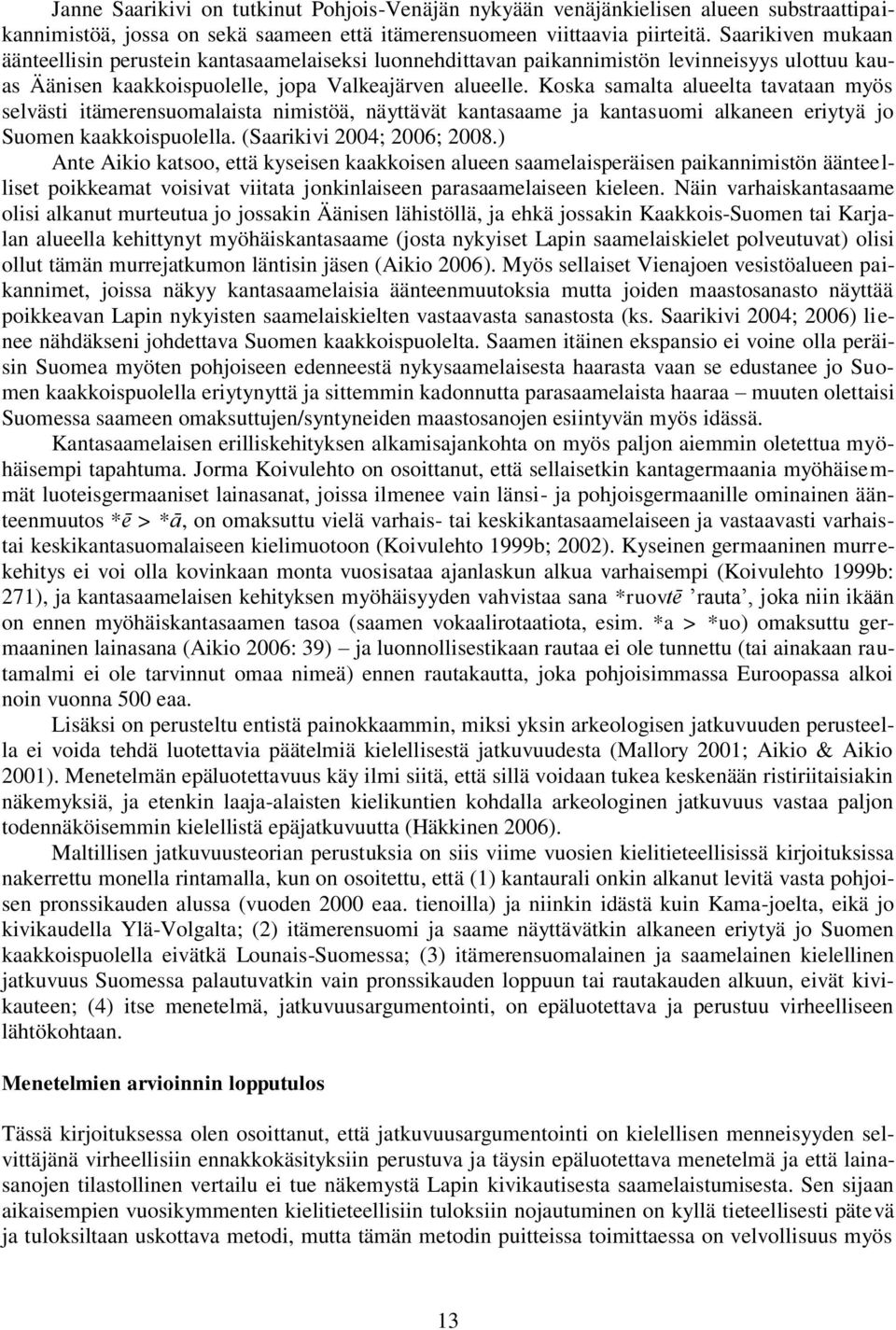 Koska samalta alueelta tavataan myös selvästi itämerensuomalaista nimistöä, näyttävät kantasaame ja kantasuomi alkaneen eriytyä jo Suomen kaakkoispuolella. (Saarikivi 2004; 2006; 2008.