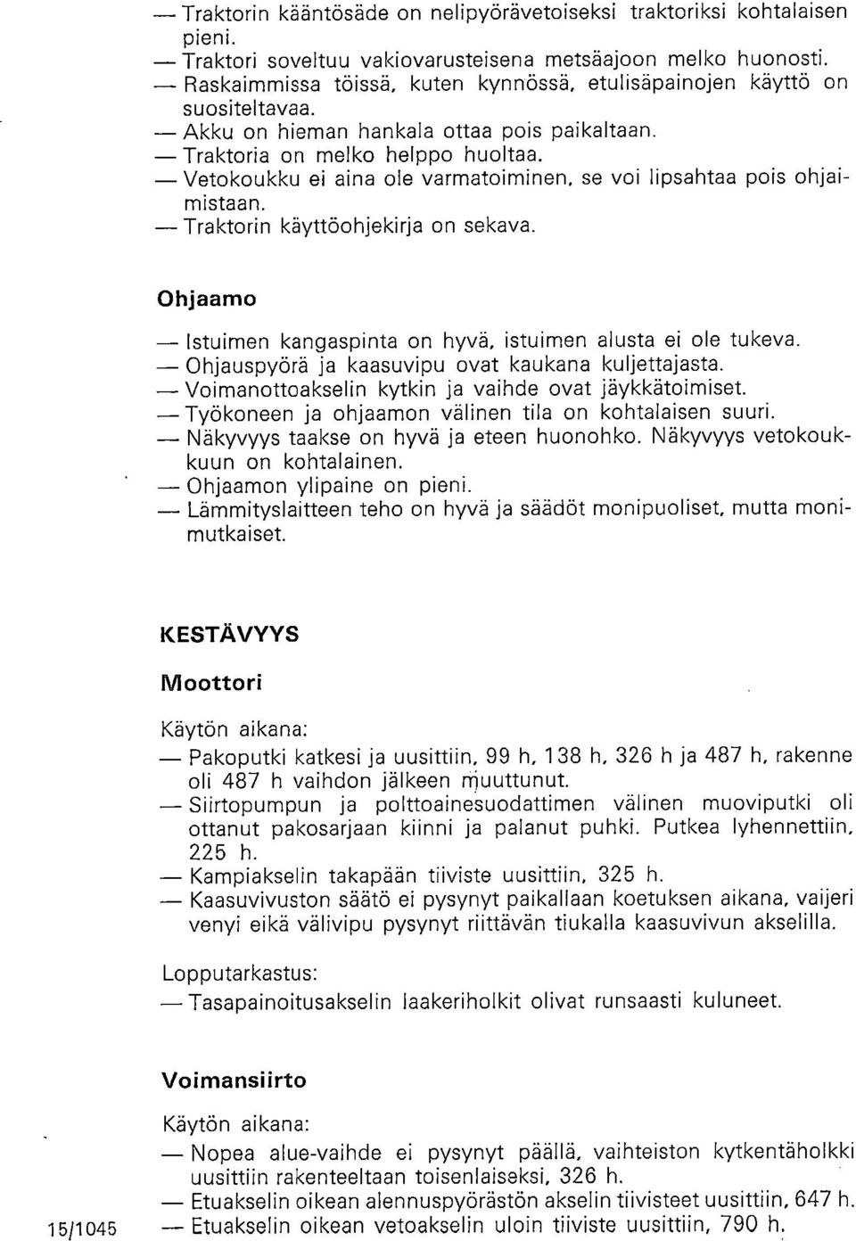 se voi lipsahtaa pois ohjaimistaan. Traktorin käyttöohjekirja on sekava. Ohjaamo Istuimen kangaspinta on hyvä, istuimen alusta ei ole tukeva. Ohjauspyörä ja kaasuvipu ovat kaukana kuljettajasta.