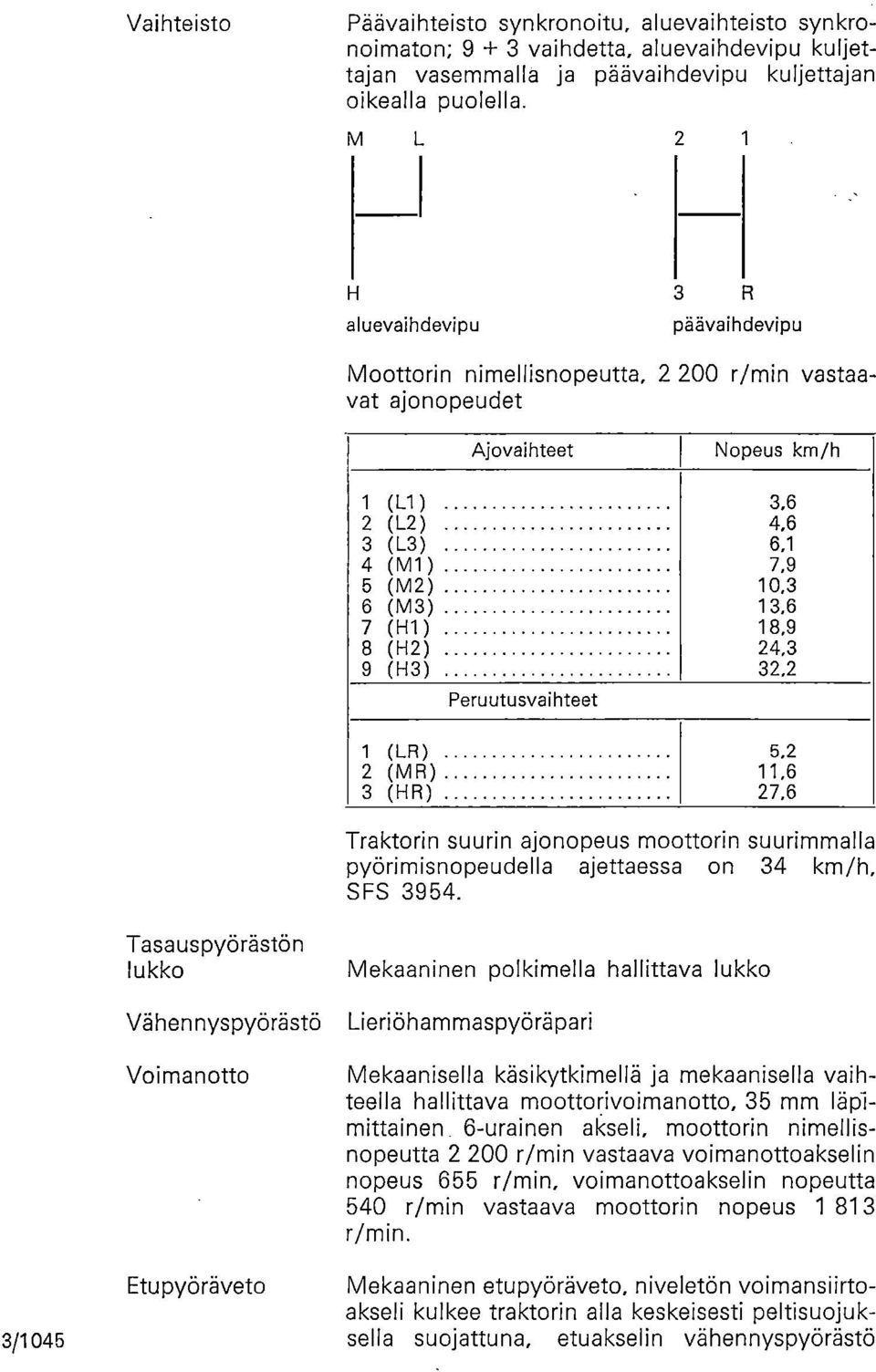 8 (H2) 24,3 9 (H3) 32,2 Peruutusvaihteet 1 (LR) 5,2 2 (MR) 11,6 3 (HR) 27,6 Traktorin suurin ajonopeus moottorin suurimmalla pyörimisnopeudella ajettaessa on 34 km/h, SFS 3954.