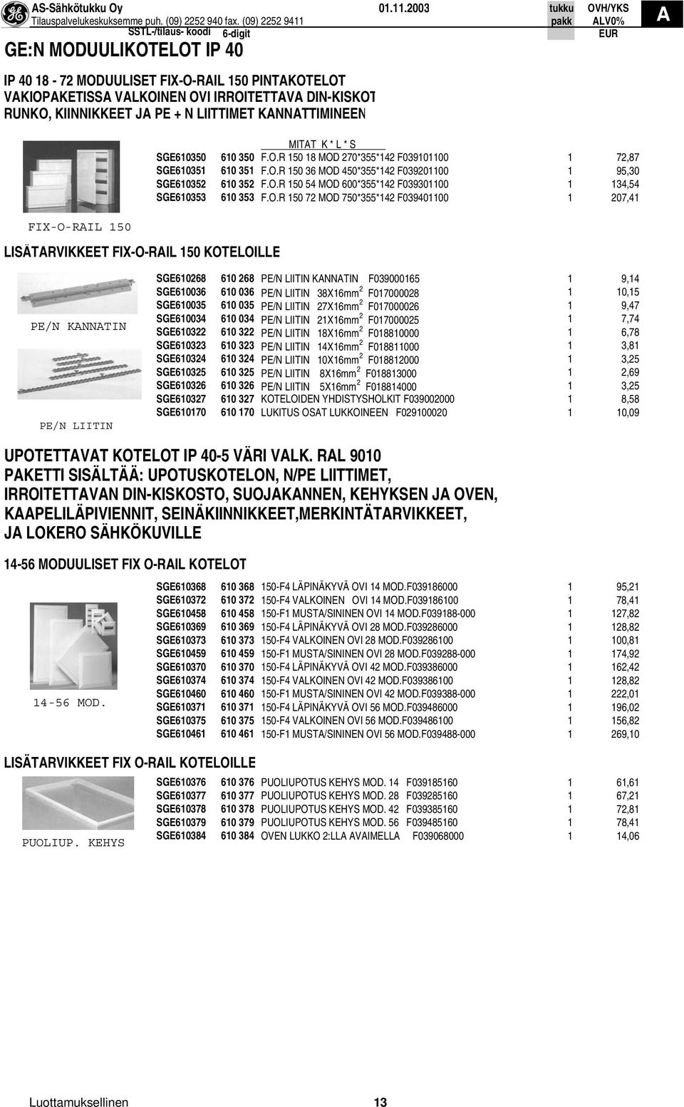 MITT K * L * S SGE610350 610 350 F.O.R 150 18 MOD 270*355*142 F039101100 1 72,87 SGE610351 610 351 F.O.R 150 36 MOD 450*355*142 F039201100 1 95,30 SGE610352 610 352 F.O.R 150 54 MOD 600*355*142 F039301100 1 134,54 SGE610353 610 353 F.