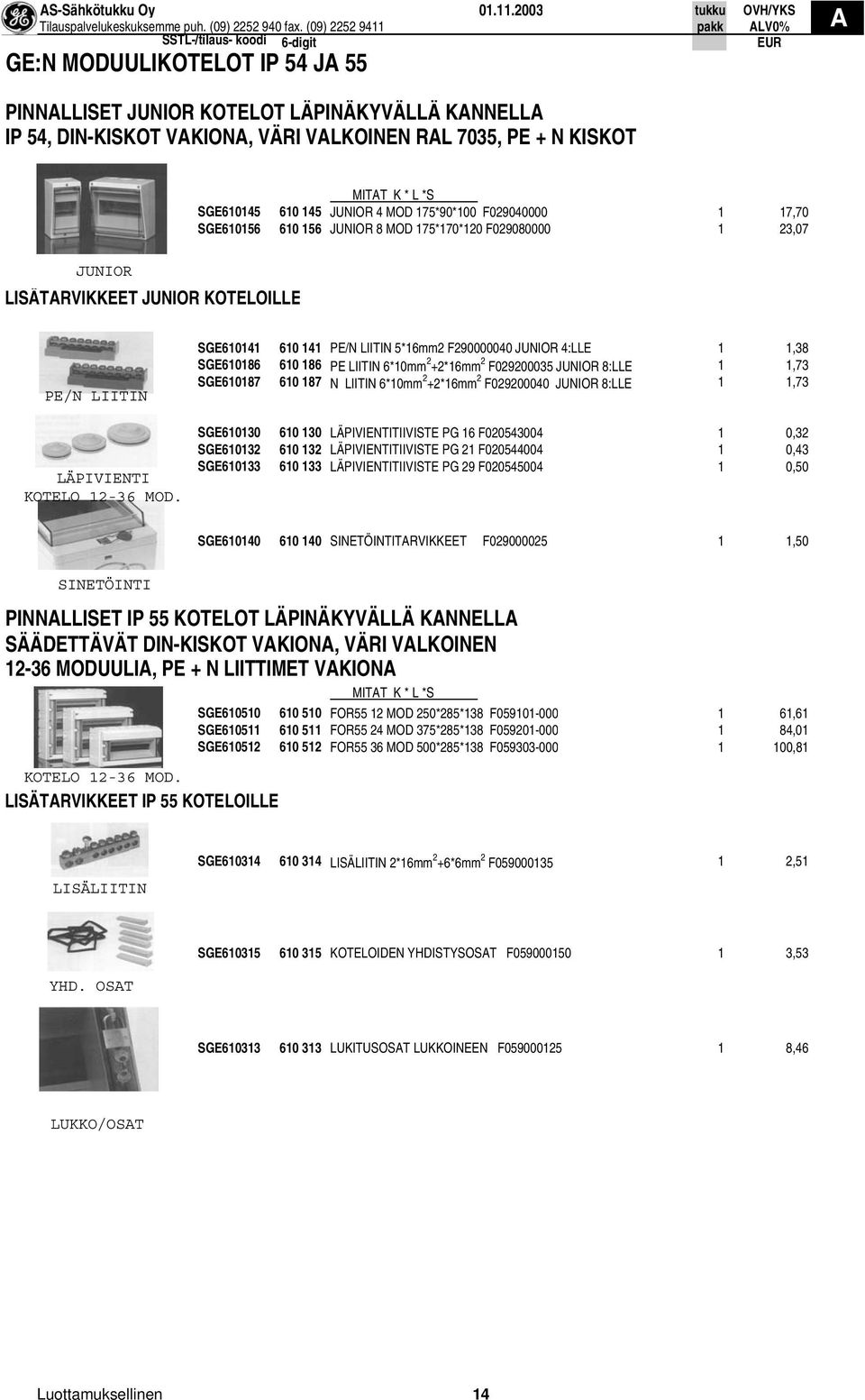 JUNIOR 4 MOD 175*90*100 F029040000 1 17,70 SGE610156 610 156 JUNIOR 8 MOD 175*170*120 F029080000 1 23,07 JUNIOR LISÄTRVIKKEET JUNIOR KOTELOILLE PE/N LIITIN LÄPIVIENTI KOTELO 12-36 MOD.