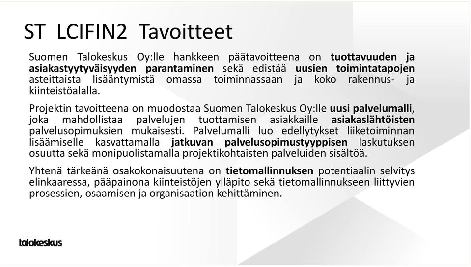 Projektin tavoitteena on muodostaa Suomen Talokeskus Oy:lle uusi palvelumalli, joka mahdollistaa palvelujen tuottamisen asiakkaille asiakaslähtöisten palvelusopimuksien mukaisesti.