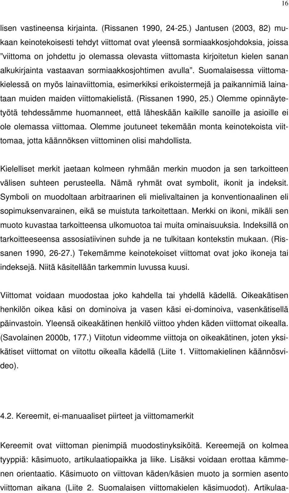 vastaavan sormiaakkosjohtimen avulla. Suomalaisessa viittomakielessä on myös lainaviittomia, esimerkiksi erikoistermejä ja paikannimiä lainataan muiden maiden viittomakielistä. (Rissanen 1990, 25.