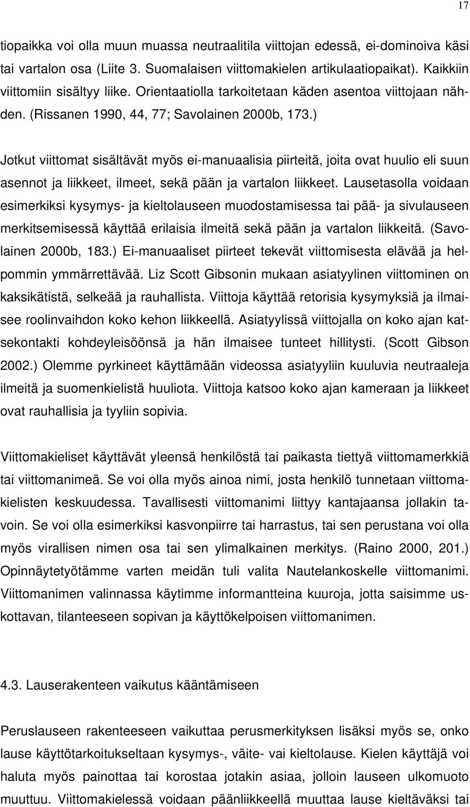 ) Jotkut viittomat sisältävät myös ei-manuaalisia piirteitä, joita ovat huulio eli suun asennot ja liikkeet, ilmeet, sekä pään ja vartalon liikkeet.