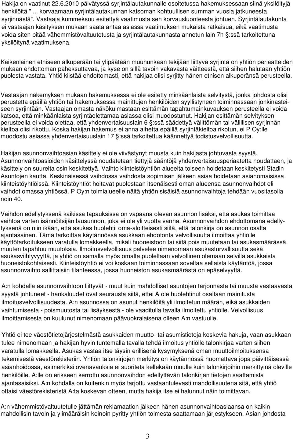 Syrjintälautakunta ei vastaajan käsityksen mukaan saata antaa asiassa vaatimuksen mukaista ratkaisua, eikä vaatimusta voida siten pitää vähemmistövaltuutetusta ja syrjintälautakunnasta annetun lain