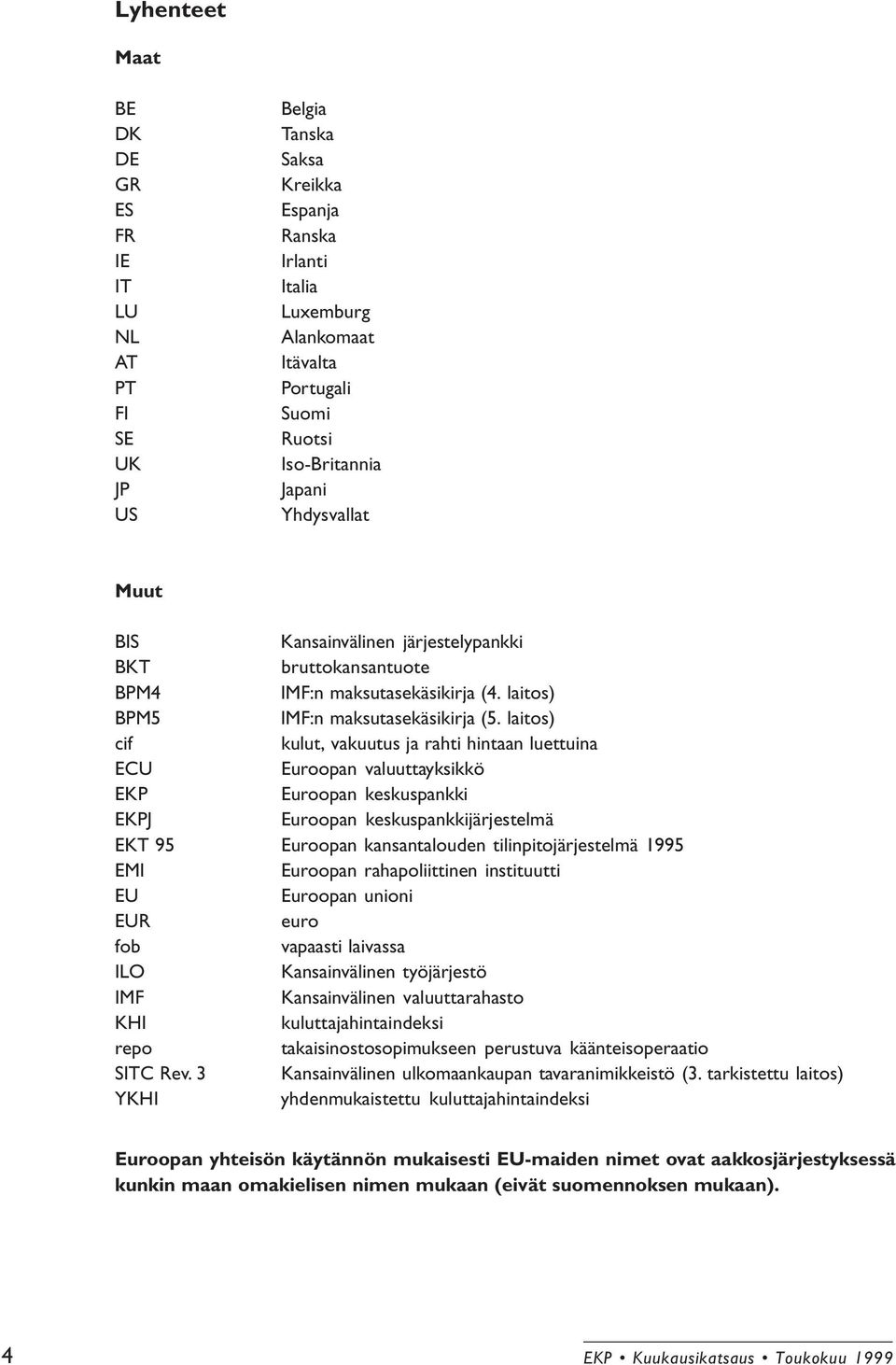 laitos) cif kulut, vakuutus ja rahti hintaan luettuina ECU Euroopan valuuttayksikkö EKP Euroopan keskuspankki EKPJ Euroopan keskuspankkijärjestelmä EKT 95 Euroopan kansantalouden tilinpitojärjestelmä