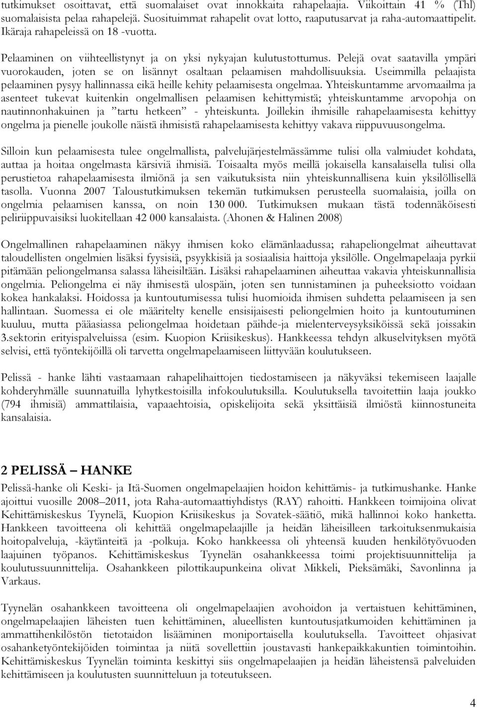 Pelejä ovat saatavilla ympäri vuorokauden, joten se on lisännyt osaltaan pelaamisen mahdollisuuksia. Useimmilla pelaajista pelaaminen pysyy hallinnassa eikä heille kehity pelaamisesta ongelmaa.