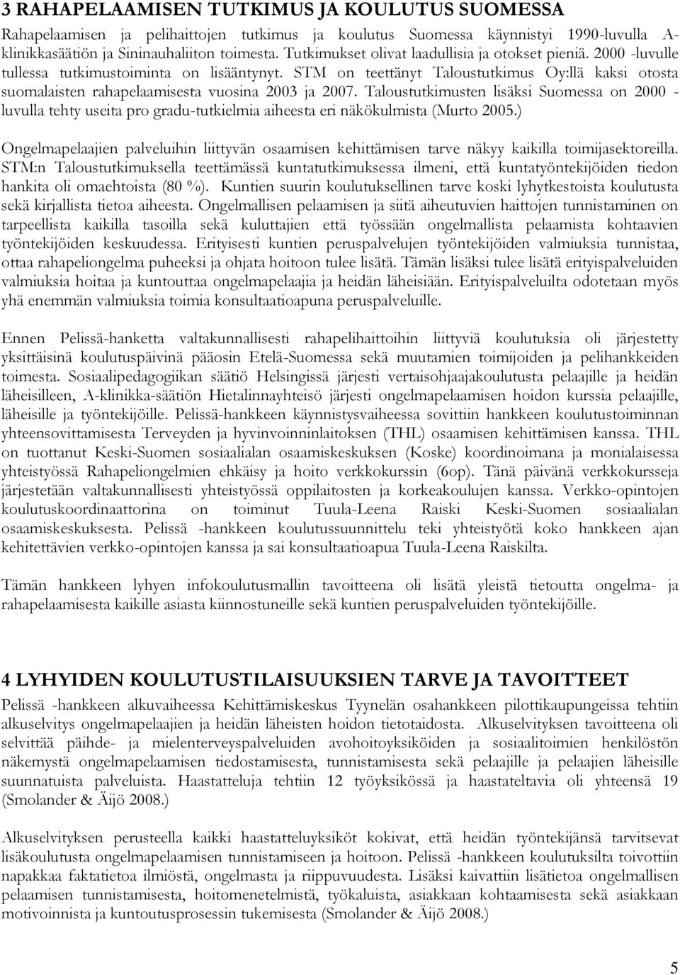 STM on teettänyt Taloustutkimus Oy:llä kaksi otosta suomalaisten rahapelaamisesta vuosina 2003 ja 2007.