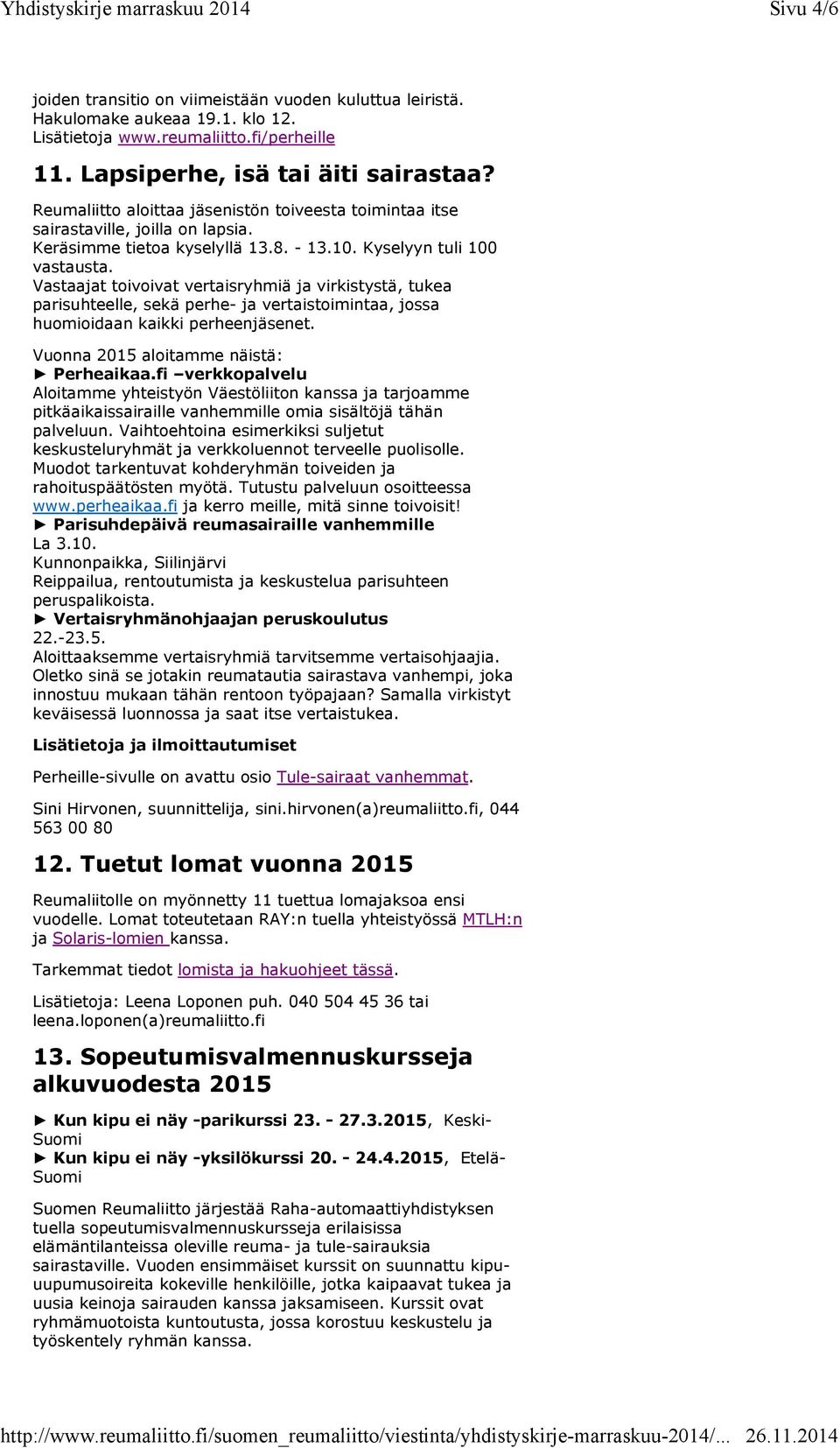 Vastaajat toivoivat vertaisryhmiä ja virkistystä, tukea parisuhteelle, sekä perhe- ja vertaistoimintaa, jossa huomioidaan kaikki perheenjäsenet. Vuonna 2015 aloitamme näistä: Perheaikaa.