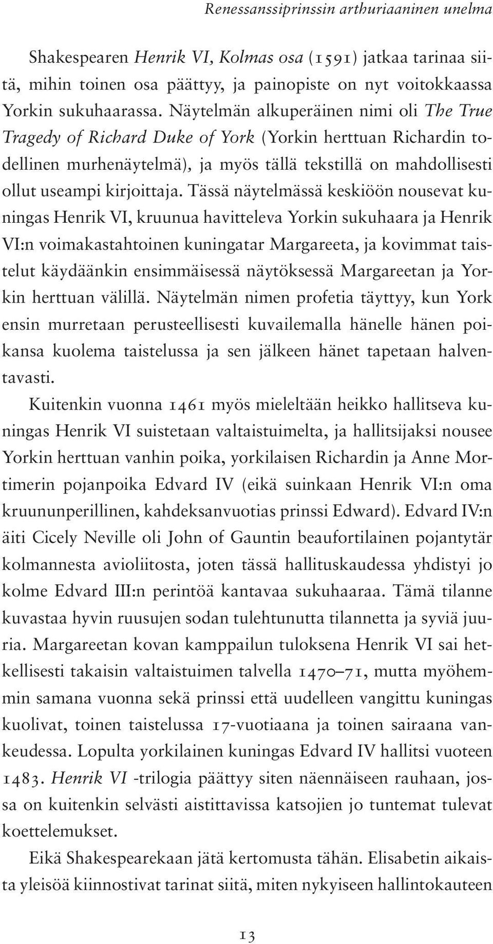 Tässä näytelmässä keskiöön nousevat kuningas Henrik VI, kruunua havitteleva Yorkin sukuhaara ja Henrik VI:n voimakastahtoinen kuningatar Margareeta, ja kovimmat taistelut käydäänkin ensimmäisessä