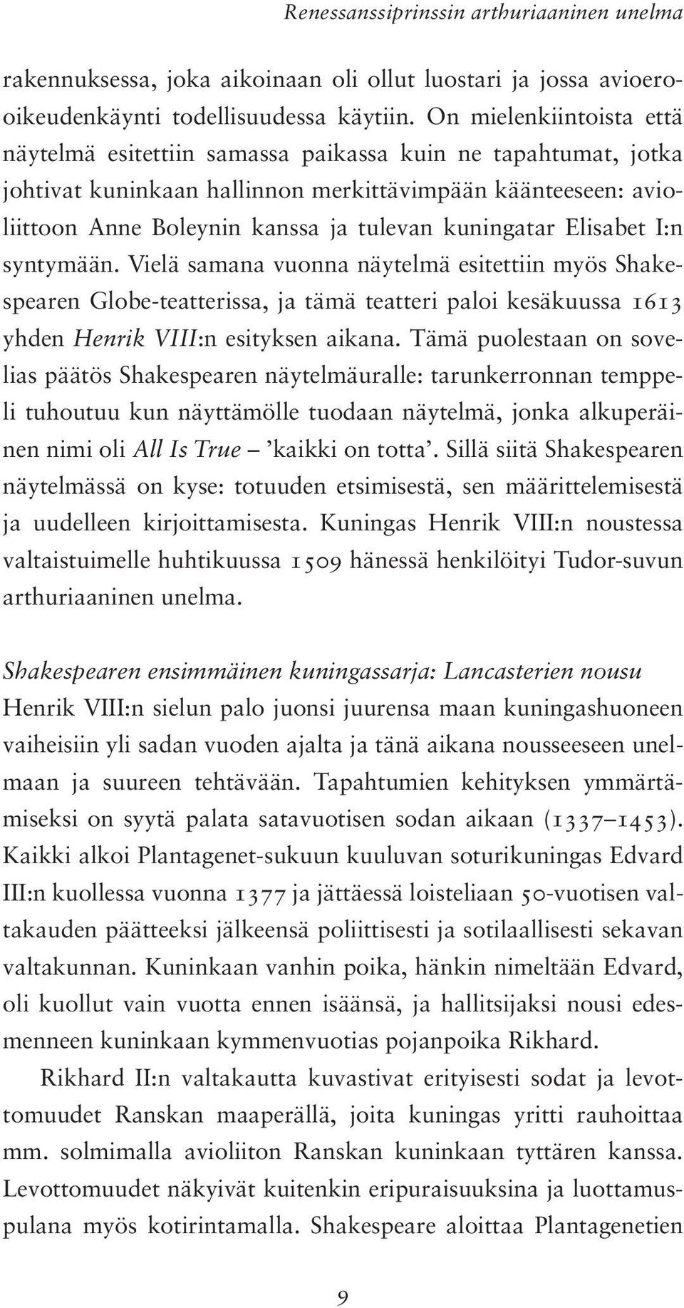 kuningatar Elisabet I:n syntymään. Vielä samana vuonna näytelmä esitettiin myös Shakespearen Globe-teatterissa, ja tämä teatteri paloi kesäkuussa 1613 yhden Henrik VIII:n esityksen aikana.