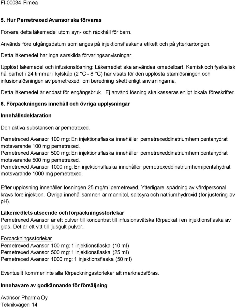 Kemisk och fysikalisk hållbarhet i 24 timmar i kylskåp (2 C - 8 C) har visats för den upplösta stamlösningen och infusionslösningen av pemetrexed, om beredning skett enligt anvisningarna.