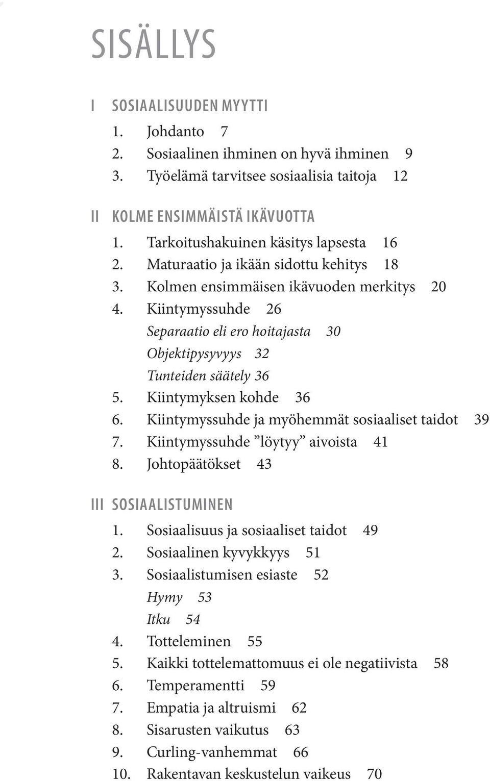 Kiintymyssuhde 26 Separaatio eli ero hoitajasta 30 Objektipysyvyys 32 Tunteiden säätely 36 5. Kiintymyksen kohde 36 6. Kiintymyssuhde ja myöhemmät sosiaaliset taidot 39 7.