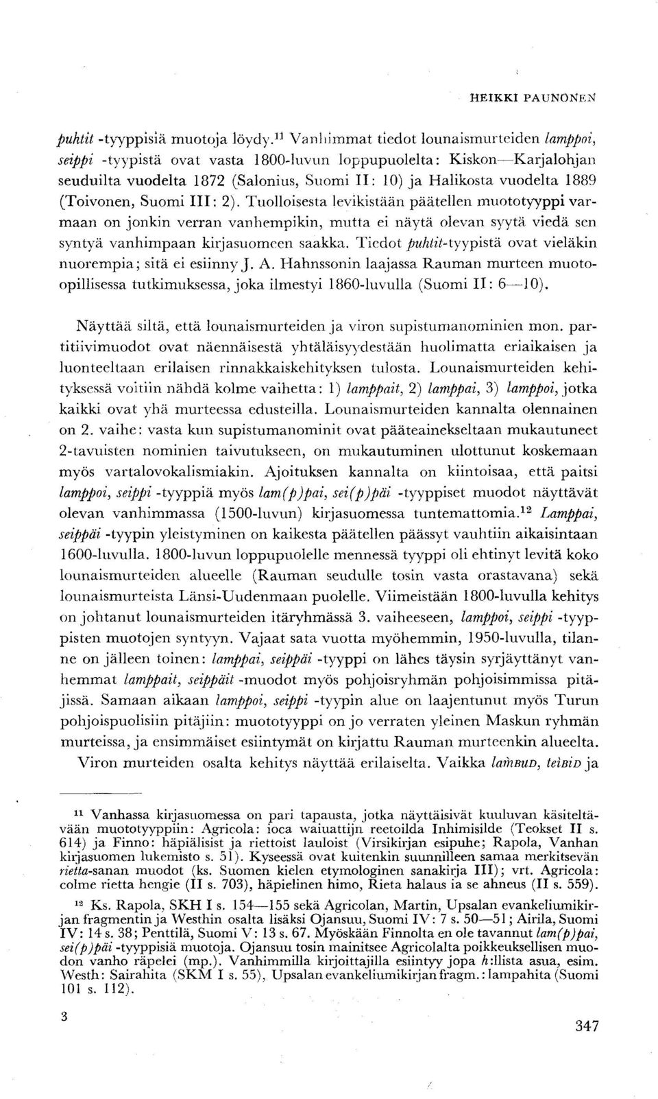 (Toivonen, Suomi III: 2). Tuolloisesta levikistään päätellen muototyyppi varmaan on jonkin verran vanhempikin, mutta ei näytä olevan syytä viedä sen syntyä vanhimpaan kirjasuomeen saakka.