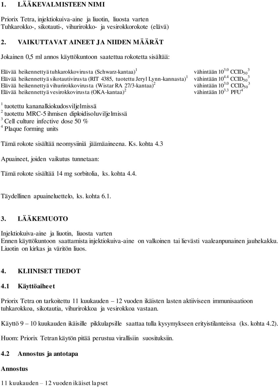 0 3 CCID 50 Elävää heikennettyä sikotautivirusta (RIT 4385, tuotettu Jeryl Lynn-kannasta) 1 vähintään 10 4.4 3 CCID 50 Elävää heikennettyä vihurirokkovirusta (Wistar RA 27/3-kantaa) 2 vähintään 10 3.