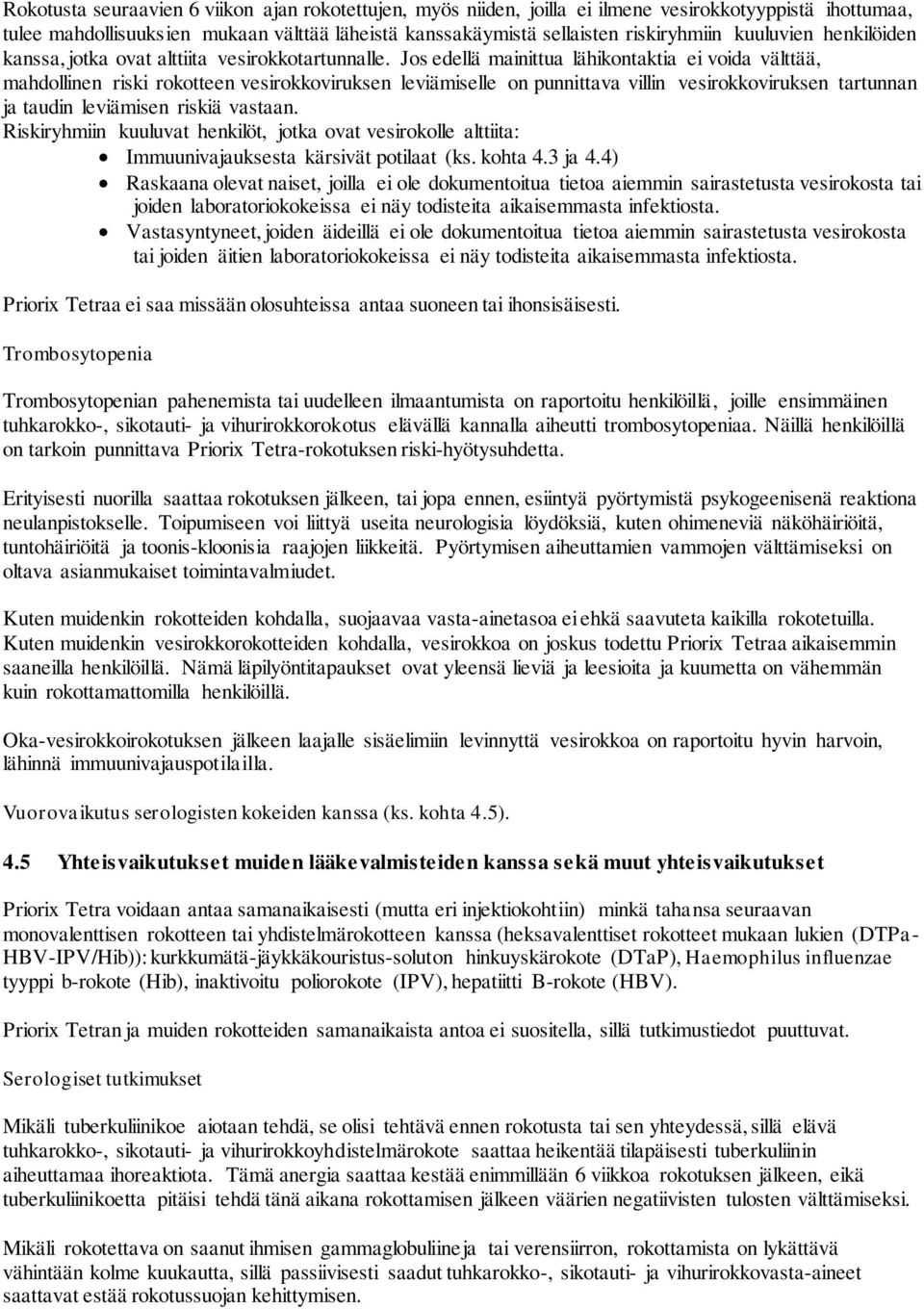 Jos edellä mainittua lähikontaktia ei voida välttää, mahdollinen riski rokotteen vesirokkoviruksen leviämiselle on punnittava villin vesirokkoviruksen tartunnan ja taudin leviämisen riskiä vastaan.