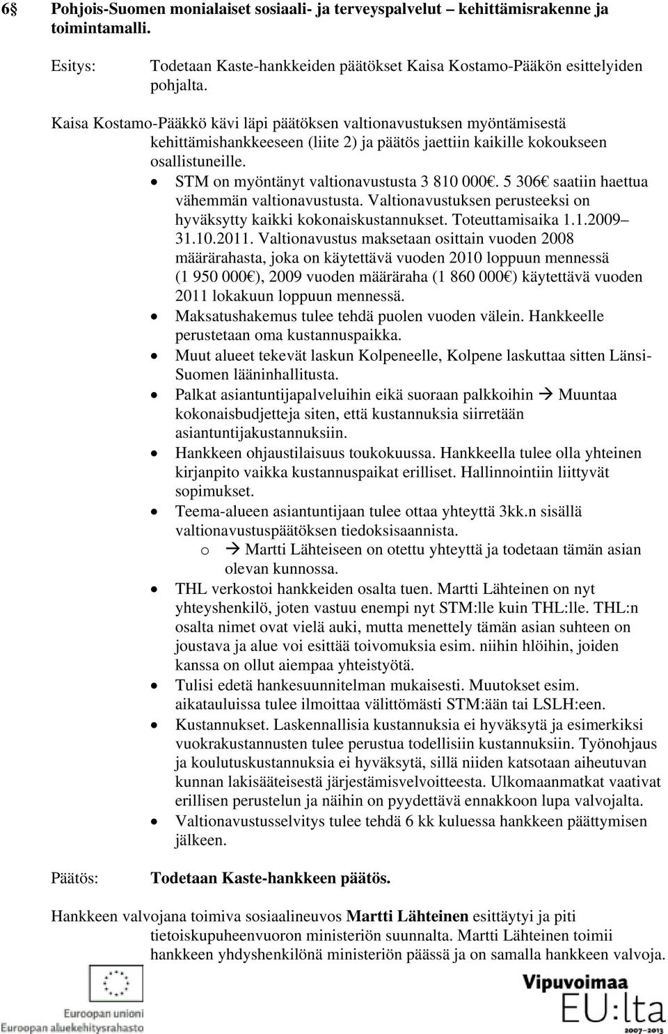 STM on myöntänyt valtionavustusta 3 810 000. 5 306 saatiin haettua vähemmän valtionavustusta. Valtionavustuksen perusteeksi on hyväksytty kaikki kokonaiskustannukset. Toteuttamisaika 1.1.2009 31.10.2011.