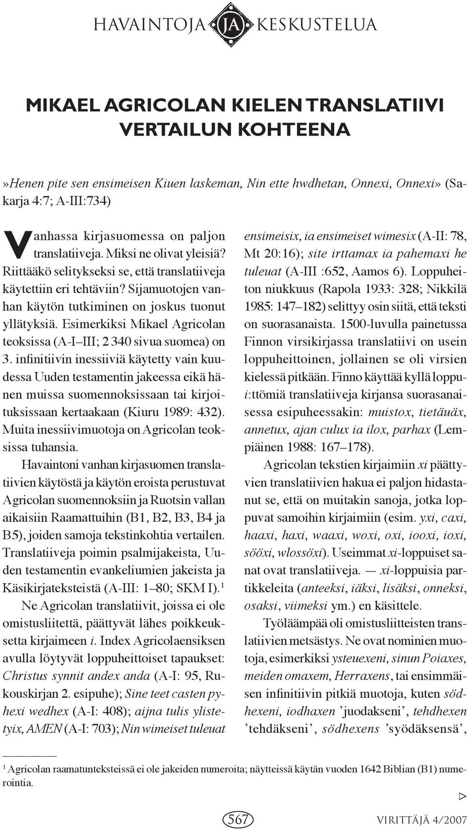 Sijamuotojen vanhan käytön tutkiminen on joskus tuonut yllätyksiä. Esimerkiksi Mikael Agricolan teoksissa (A-I III; 2 340 sivua suomea) on 3.