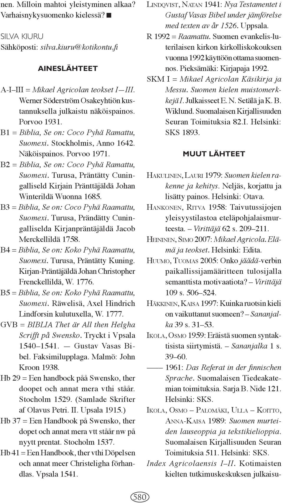 B2 = Biblia, Se on: Coco Pyhä Ramattu, Suomexi. Turusa, Präntätty Cuningalliseld Kirjain Pränttäjäldä Johan Winterildä Wuonna 1685. B3 = Biblia, Se on: Coco Pyhä Raamattu, Suomexi.