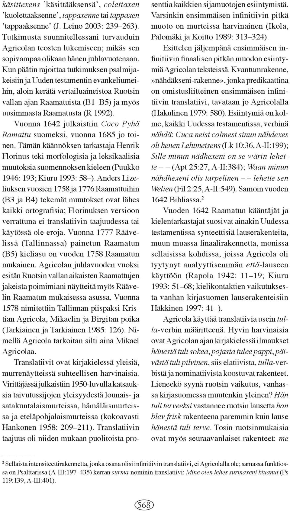 Kun päätin rajoittaa tutkimuksen psalmijakeisiin ja Uuden testamentin evankeliumeihin, aloin kerätä vertailuaineistoa Ruotsin vallan ajan Raamatuista (B1 B5) ja myös uusimmasta Raamatusta (R 1992).