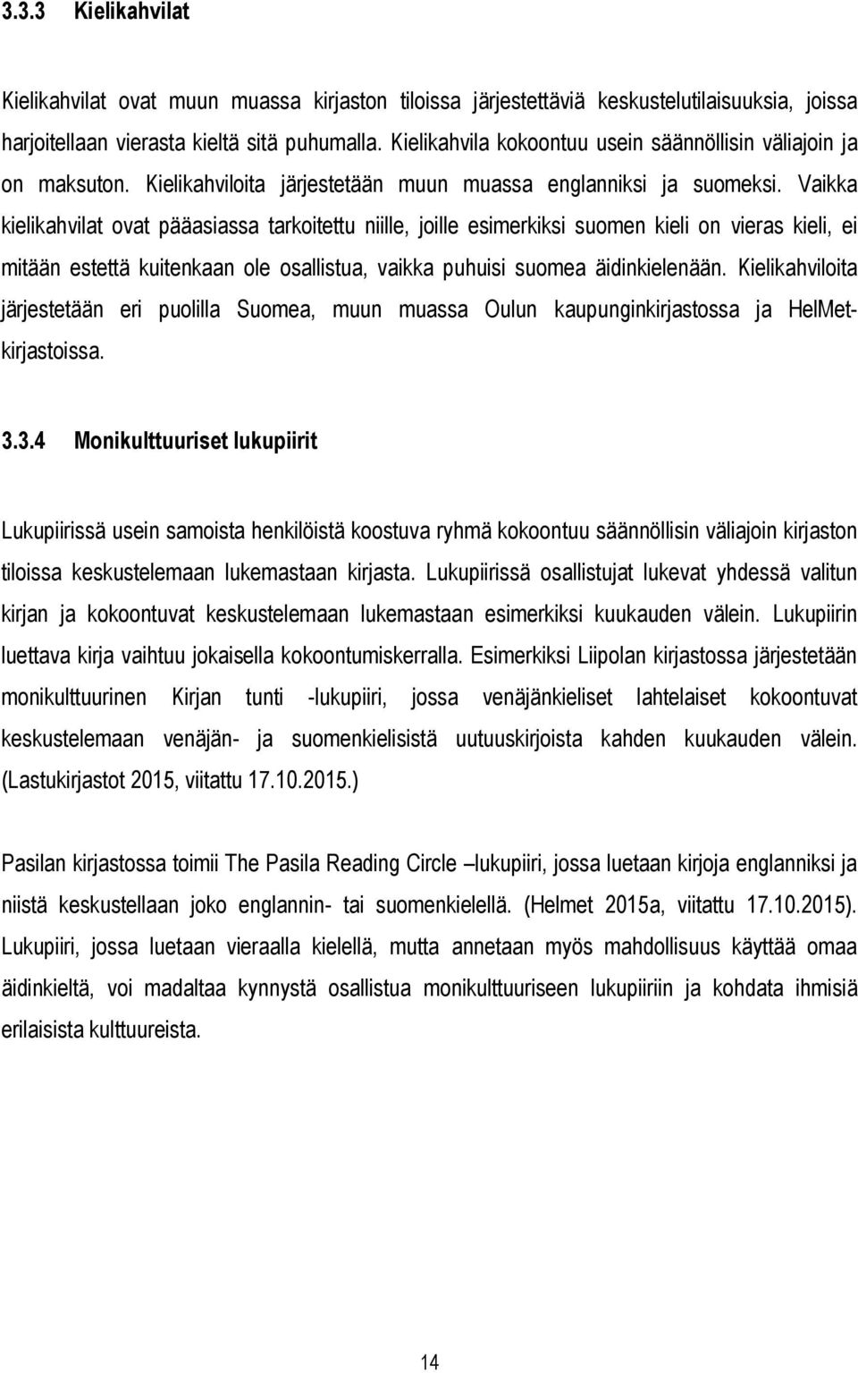 Vaikka kielikahvilat ovat pääasiassa tarkoitettu niille, joille esimerkiksi suomen kieli on vieras kieli, ei mitään estettä kuitenkaan ole osallistua, vaikka puhuisi suomea äidinkielenään.