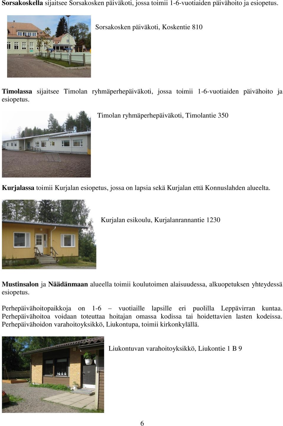 Timolan ryhmäperhepäiväkoti, Timolantie 350 Kurjalassa toimii Kurjalan esiopetus, jossa on lapsia sekä Kurjalan että Konnuslahden alueelta.