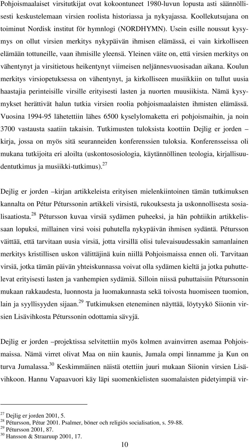 Usein esille noussut kysymys on ollut virsien merkitys nykypäivän ihmisen elämässä, ei vain kirkolliseen elämään tottuneille, vaan ihmisille yleensä.