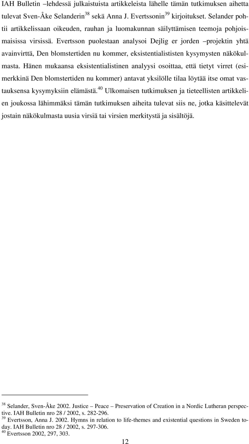Evertsson puolestaan analysoi Dejlig er jorden projektin yhtä avainvirttä, Den blomstertiden nu kommer, eksistentialististen kysymysten näkökulmasta.