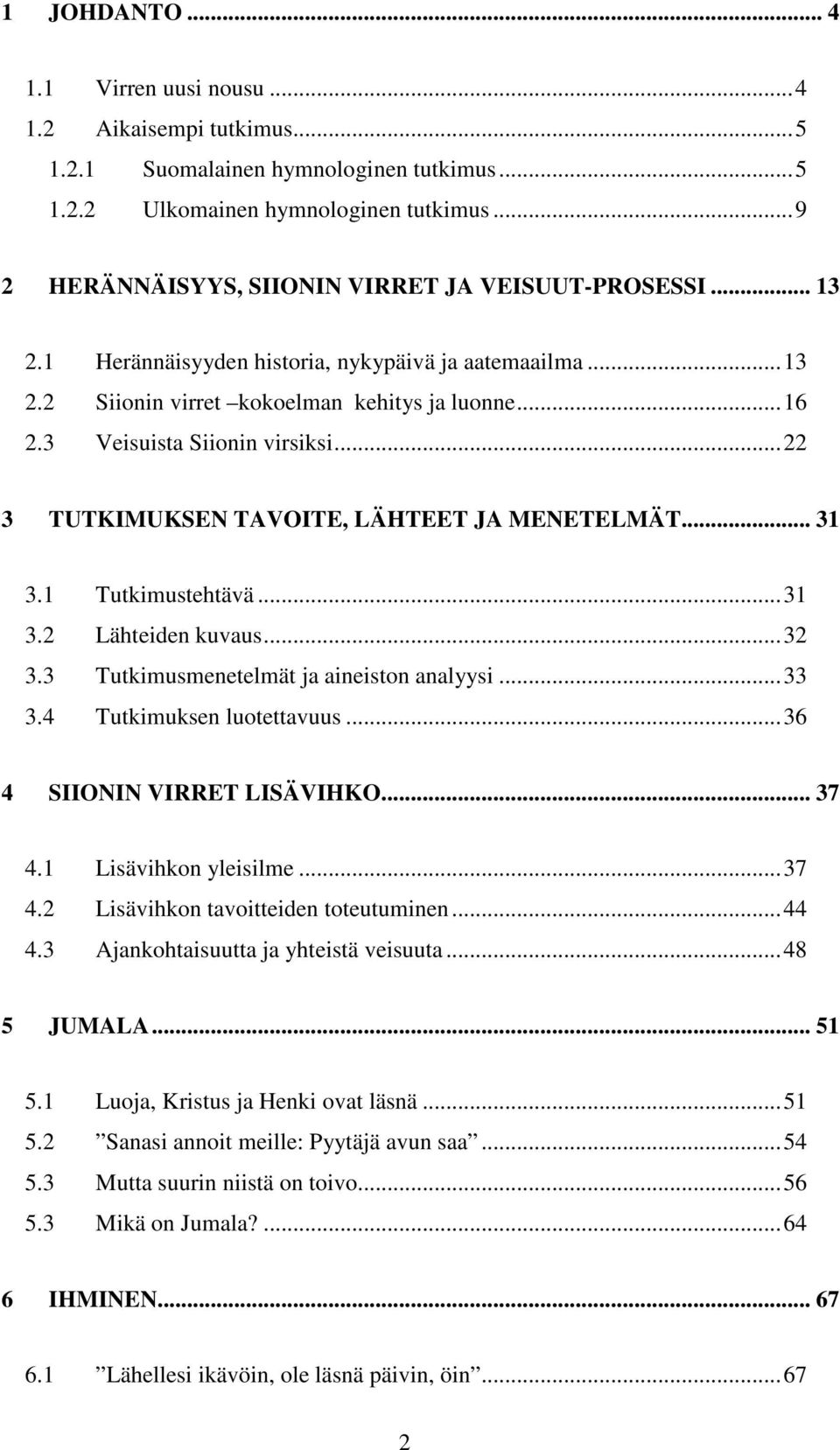 3 Veisuista Siionin virsiksi...22 3 TUTKIMUKSEN TAVOITE, LÄHTEET JA MENETELMÄT... 31 3.1 Tutkimustehtävä...31 3.2 Lähteiden kuvaus...32 3.3 Tutkimusmenetelmät ja aineiston analyysi...33 3.
