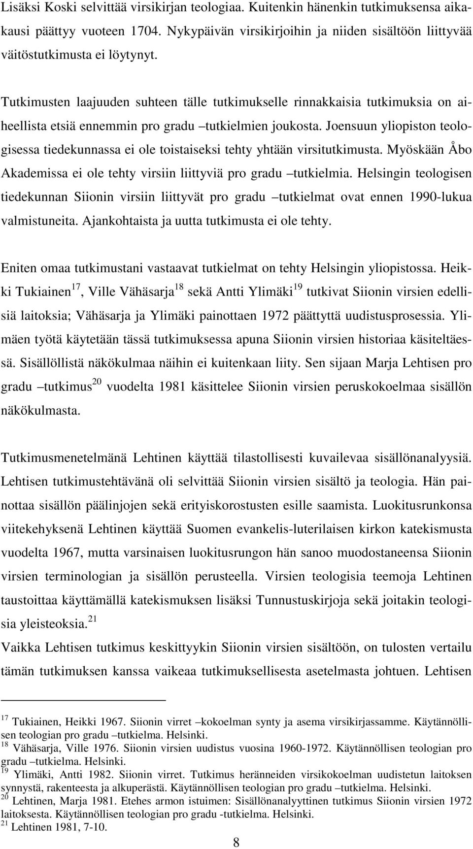 Joensuun yliopiston teologisessa tiedekunnassa ei ole toistaiseksi tehty yhtään virsitutkimusta. Myöskään Åbo Akademissa ei ole tehty virsiin liittyviä pro gradu tutkielmia.