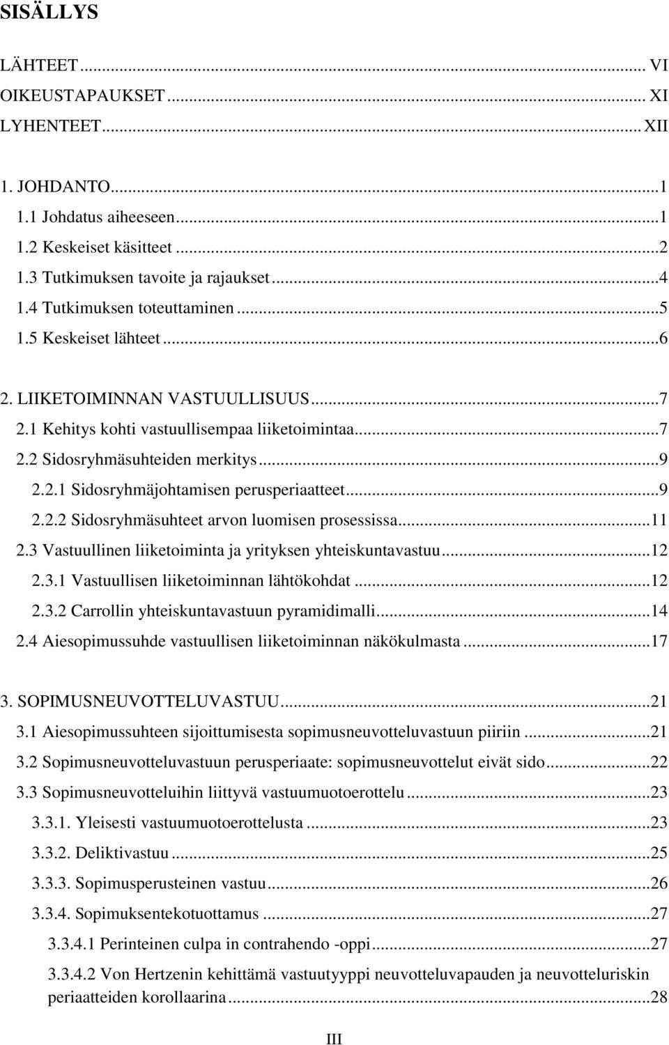 .. 9 2.2.2 Sidosryhmäsuhteet arvon luomisen prosessissa... 11 2.3 Vastuullinen liiketoiminta ja yrityksen yhteiskuntavastuu... 12 2.3.1 Vastuullisen liiketoiminnan lähtökohdat... 12 2.3.2 Carrollin yhteiskuntavastuun pyramidimalli.