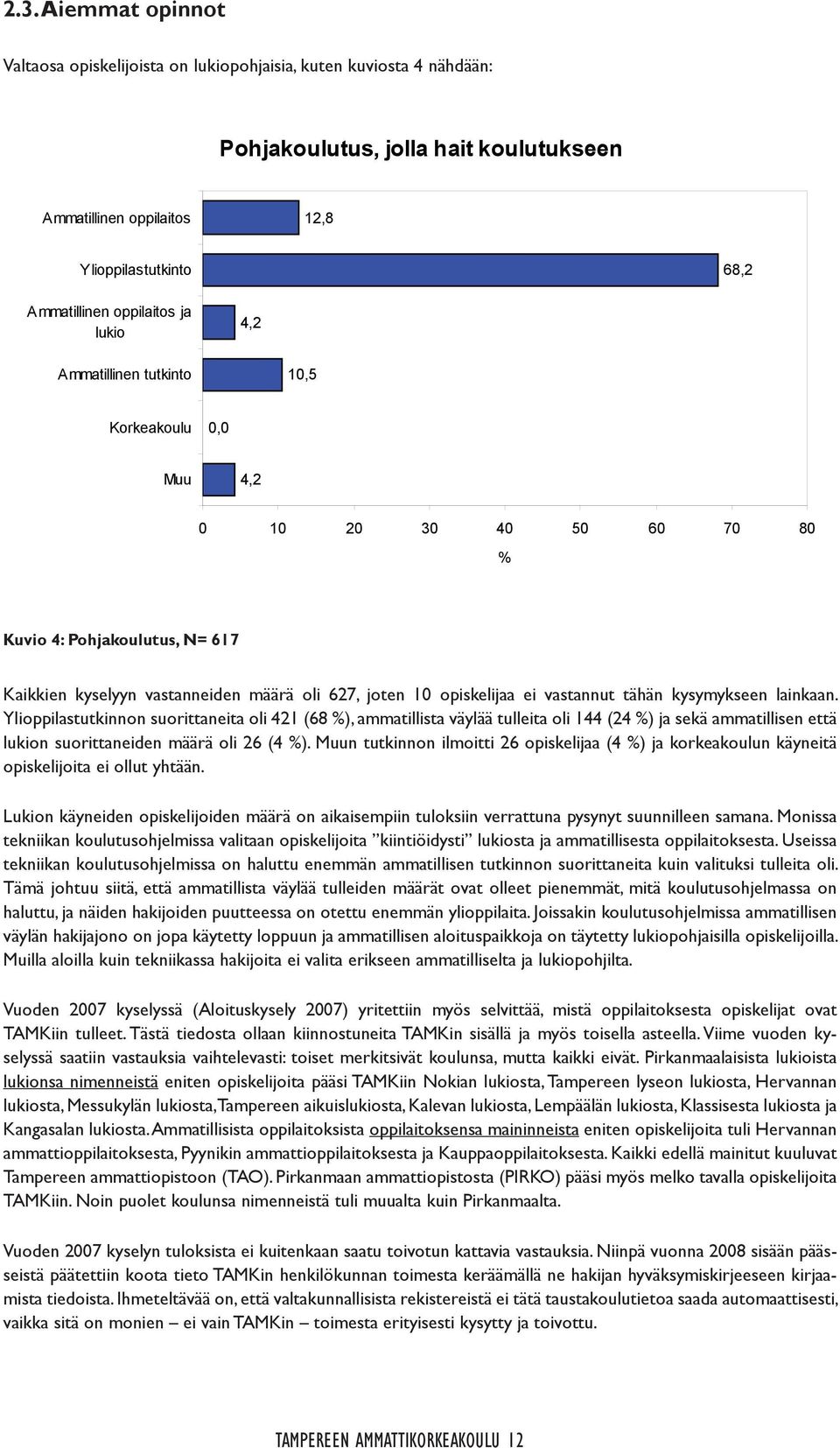 tähän kysymykseen lainkaan. Ylioppilastutkinnon suorittaneita oli 421 (68 ), ammatillista väylää tulleita oli 144 (24 ) ja sekä ammatillisen että lukion suorittaneiden määrä oli 26 (4 ).