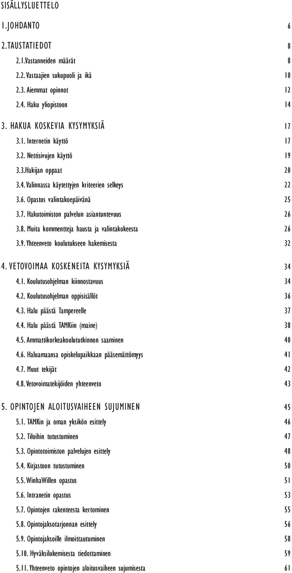 Muita kommentteja hausta ja valintakokeesta 26 3.9. Yhteenveto koulutukseen hakemisesta 32 4. VETOVOIMAA KOSKENEITA KYSYMYKSIÄ 34 4.1. Koulutusohjelman kiinnostavuus 34 4.2. Koulutusohjelman oppisisällöt 36 4.