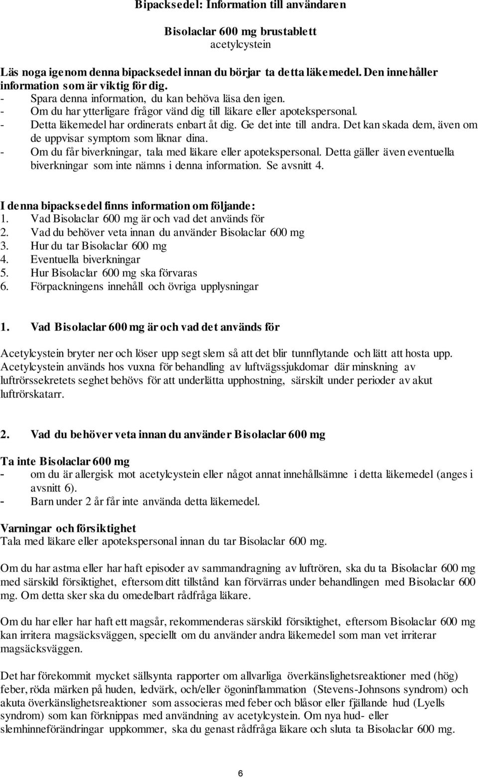 - Detta läkemedel har ordinerats enbart åt dig. Ge det inte till andra. Det kan skada dem, även om de uppvisar symptom som liknar dina. - Om du får biverkningar, tala med läkare eller apotekspersonal.