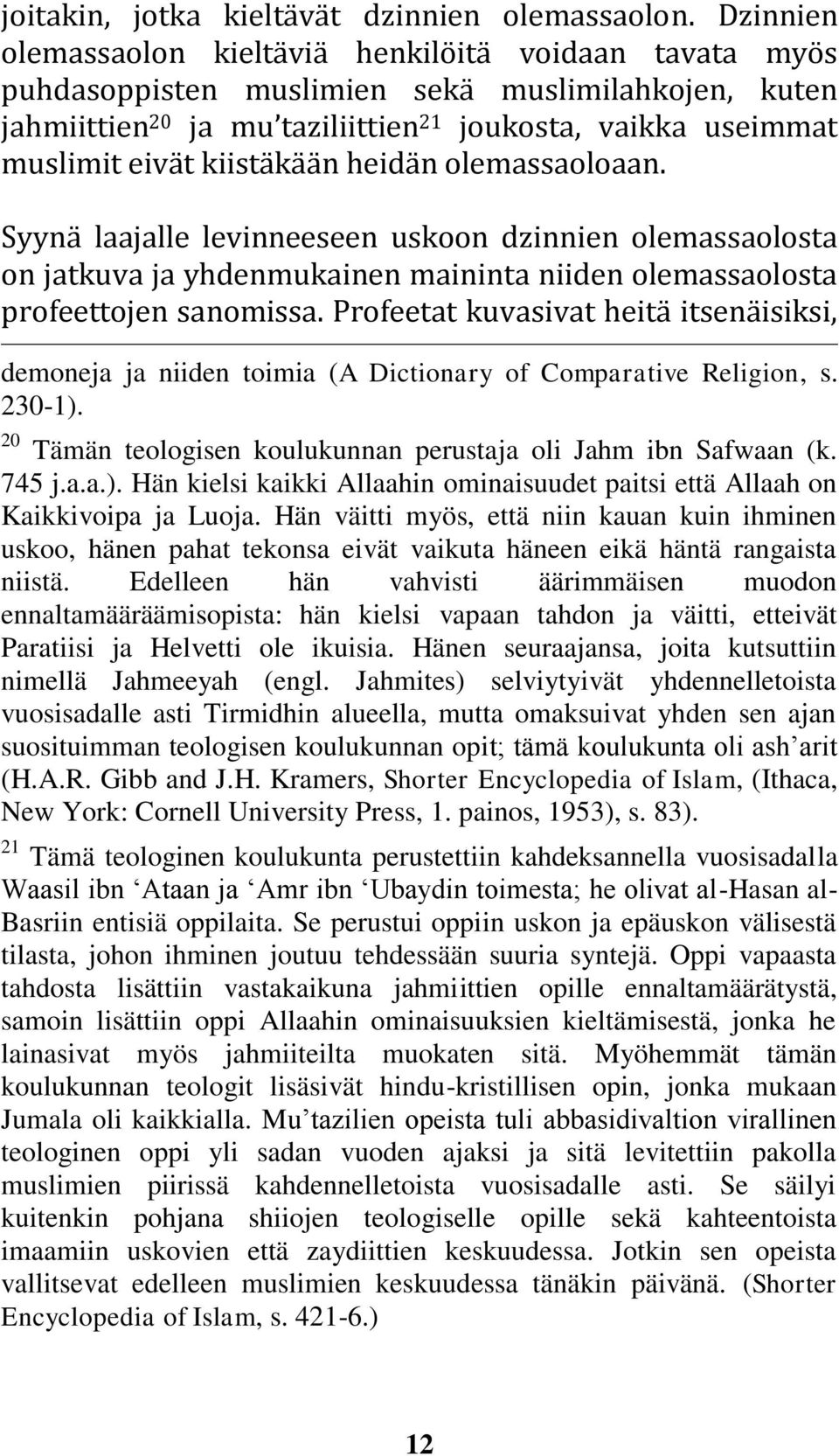 kiistäkään heidän olemassaoloaan. Syynä laajalle levinneeseen uskoon dzinnien olemassaolosta on jatkuva ja yhdenmukainen maininta niiden olemassaolosta profeettojen sanomissa.