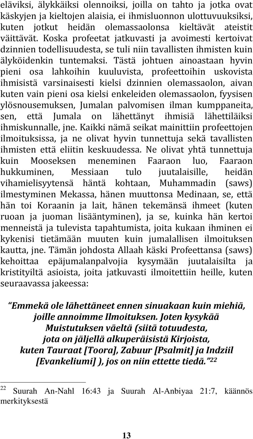 Tästä johtuen ainoastaan hyvin pieni osa lahkoihin kuuluvista, profeettoihin uskovista ihmisistä varsinaisesti kielsi dzinnien olemassaolon, aivan kuten vain pieni osa kielsi enkeleiden olemassaolon,