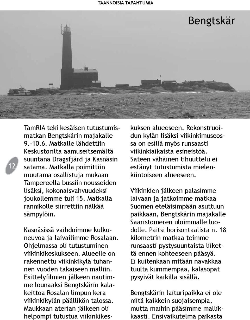 Kasnäsissä vaihdoimme kulkuneuvoa ja laivailimme Rosalaan. Ohjelmassa oli tutustuminen viikinkikeskukseen. Alueelle on rakennettu viikinkikylä tuhannen vuoden takaiseen malliin.