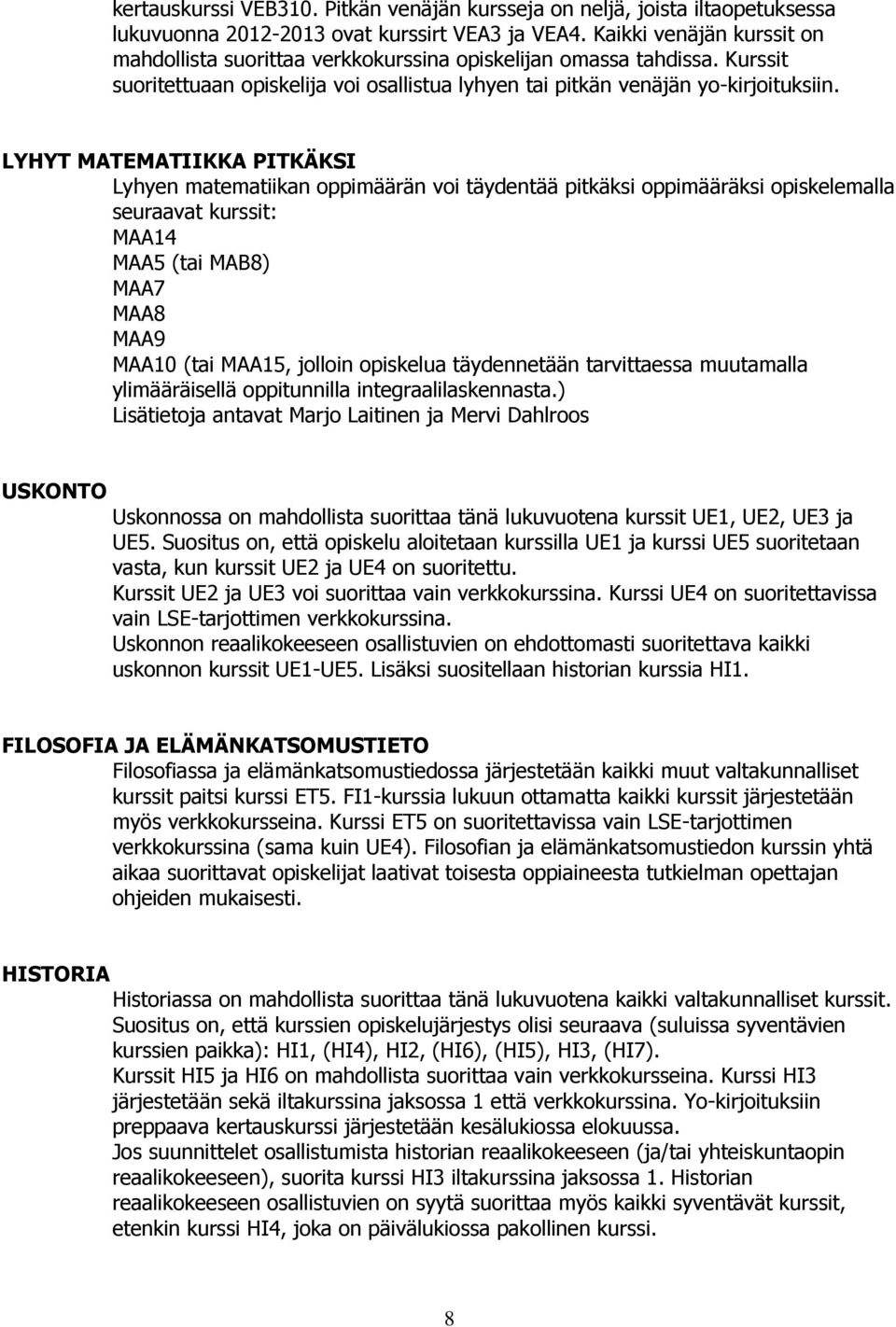 LYHYT MATEMATIIKKA PITKÄKSI Lyhyen matematiikan oppimäärän voi täydentää pitkäksi oppimääräksi opiskelemalla seuraavat kurssit: MAA14 MAA5 (tai MAB8) MAA7 MAA8 MAA9 MAA10 (tai MAA15, jolloin