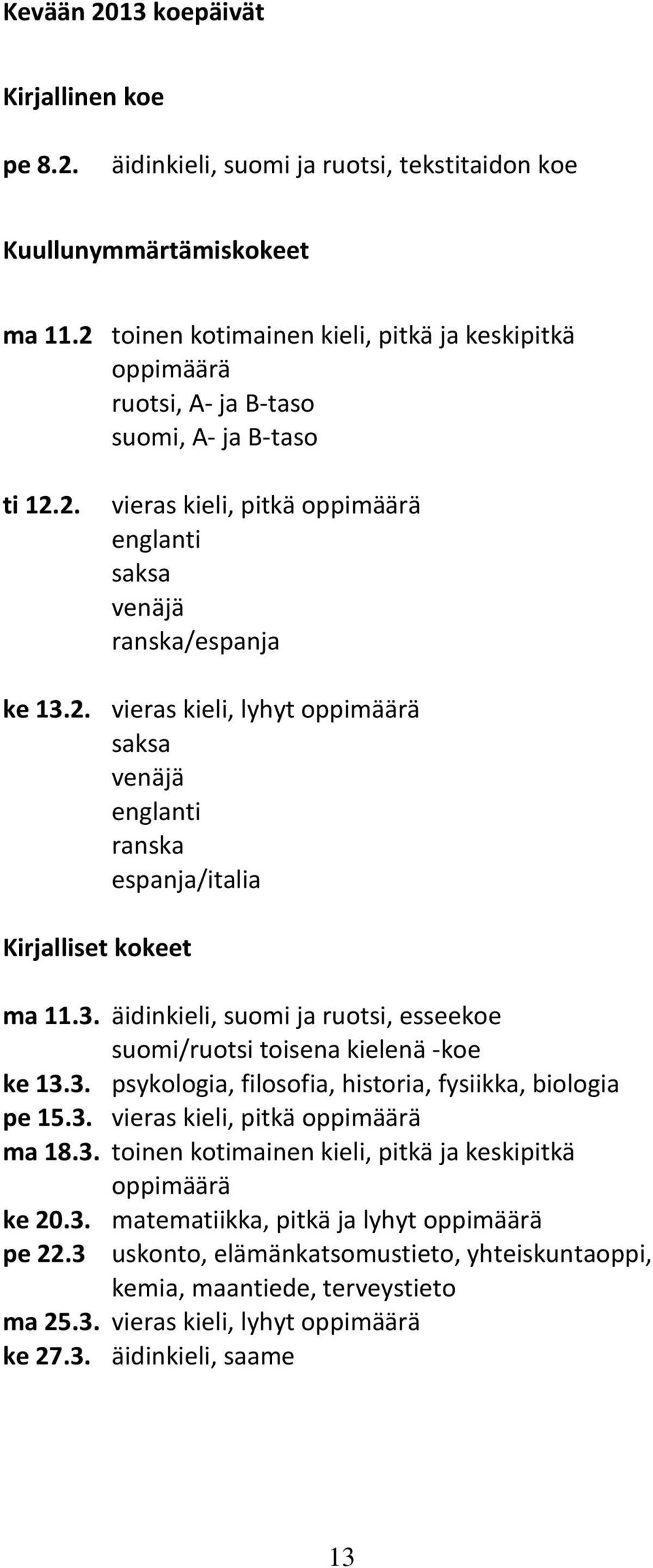 3. äidinkieli, suomi ja ruotsi, esseekoe suomi/ruotsi toisena kielenä -koe ke 13.3. psykologia, filosofia, historia, fysiikka, biologia pe 15.3. vieras kieli, pitkä oppimäärä ma 18.3. toinen kotimainen kieli, pitkä ja keskipitkä oppimäärä ke 20.