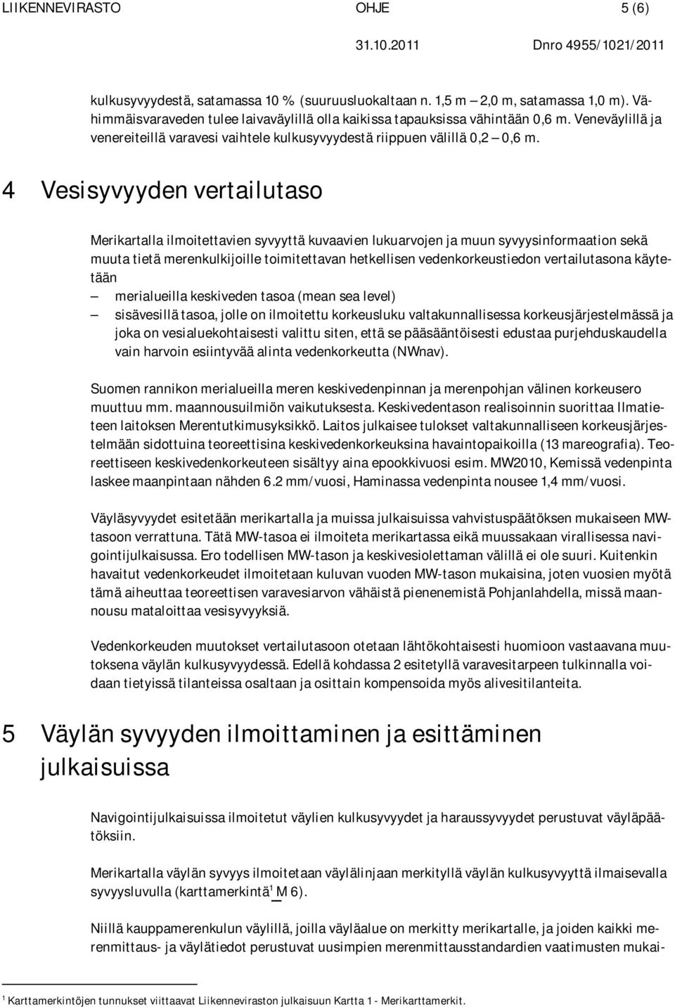 4 Vesisyvyyden vertailutaso Merikartalla ilmoitettavien syvyyttä kuvaavien lukuarvojen ja muun syvyysinformaation sekä muuta tietä merenkulkijoille toimitettavan hetkellisen vedenkorkeustiedon