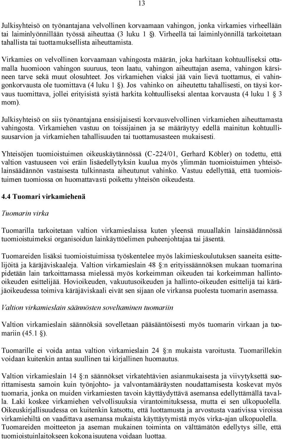 Virkamies on velvollinen korvaamaan vahingosta määrän, joka harkitaan kohtuulliseksi ottamalla huomioon vahingon suuruus, teon laatu, vahingon aiheuttajan asema, vahingon kärsineen tarve sekä muut