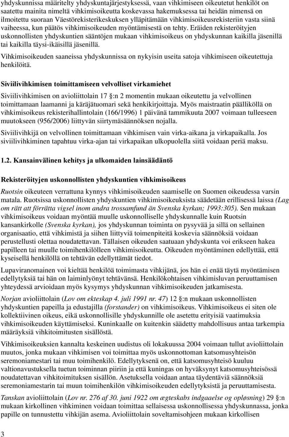 Eräiden rekisteröityjen uskonnollisten yhdyskuntien sääntöjen mukaan vihkimisoikeus on yhdyskunnan kaikilla jäsenillä tai kaikilla täysi-ikäisillä jäsenillä.