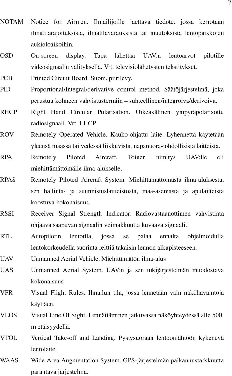 PID Proportional/Integral/derivative control method. Säätöjärjestelmä, joka perustuu kolmeen vahvistustermiin suhteellinen/integroiva/derivoiva. RHCP Right Hand Circular Polarisation.